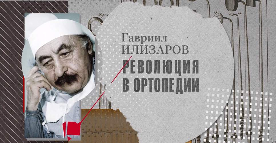 «Во имя человечества. История российской медицины»: Гавриил Абрамович Илизаров
